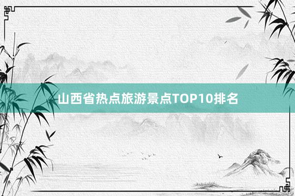 山西省热点旅游景点TOP10排名